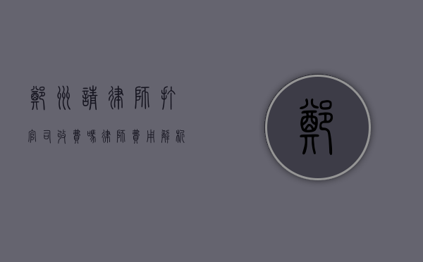 郑州请律师打官司收费吗？律师费用解析与注意事项