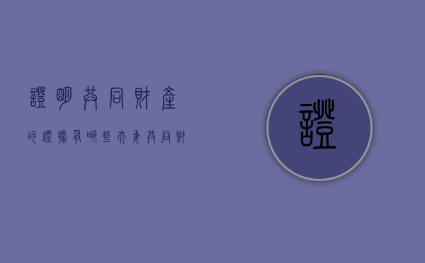 证明共同财产的证据有哪些（夫妻共同财产证明）