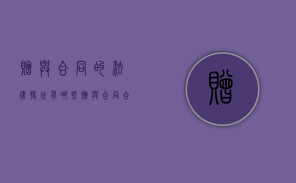 赠与合同的法律特征有哪些(赠与合同合法吗) 赠与合同的法律特征有哪些(赠与合同合法吗)