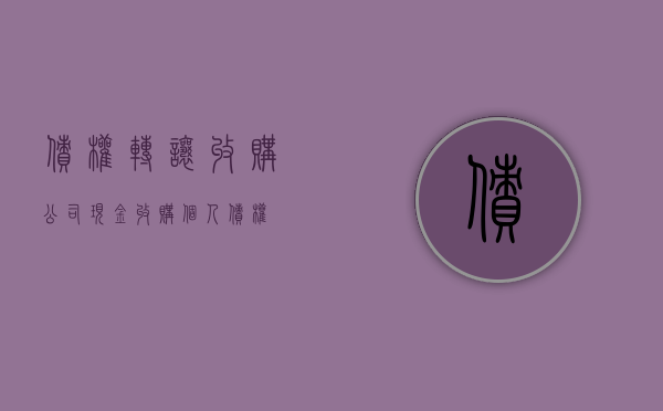 债权转让收购公司（现金收购个人债权）