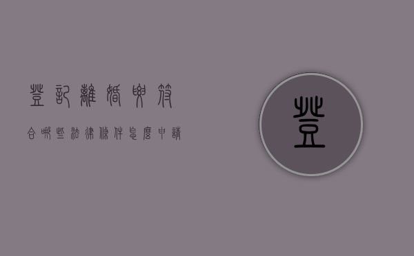 登记离婚要符合哪些法律条件（怎么申请网络离婚手续）
