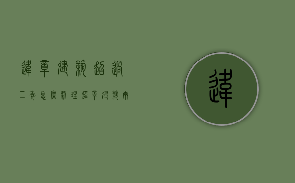 违章建筑超过二年怎么处理（违章建筑两年后合法么）