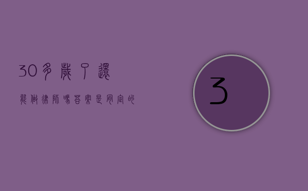 30 多岁了还能做律师吗？答案是肯定的！