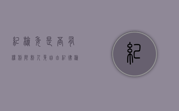 纪检委是否有权利限制人身自由（纪律检查委员会可以限制他人自由吗）