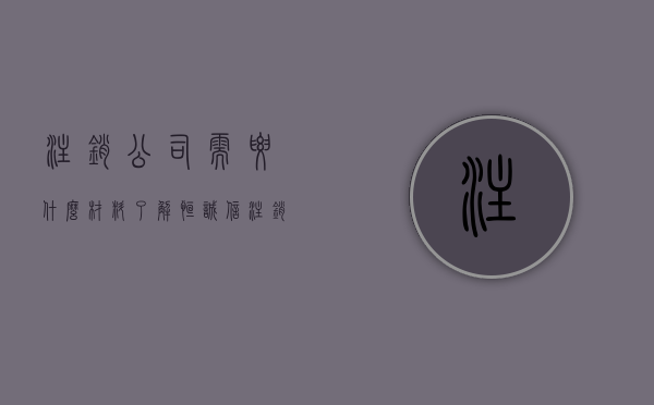 注销公司需要什么材料了解恒诚信（注销公司都需要什么材料）