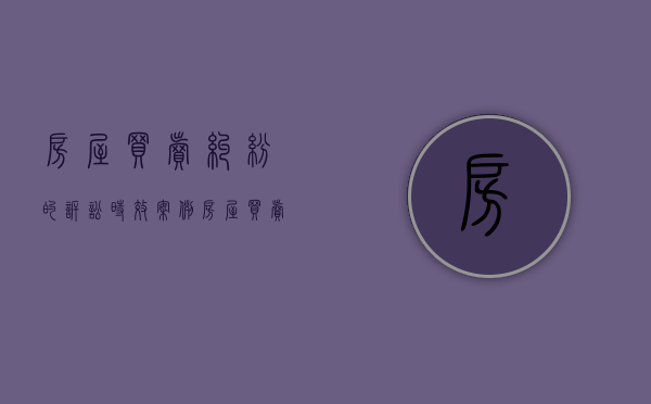 房屋买卖纠纷的诉讼时效案例（房屋买卖纠纷诉讼时效从何时开始计算?）