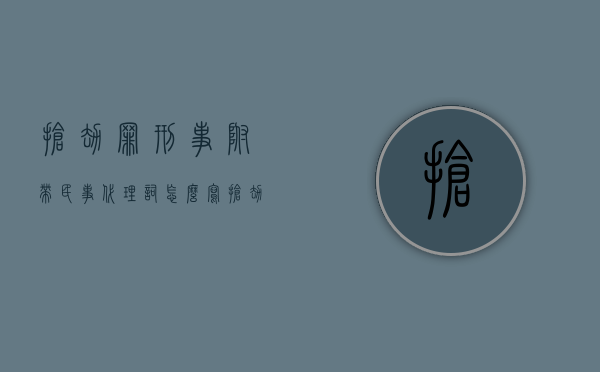 抢劫罪刑事附带民事代理词怎么写（抢劫罪能否提起刑事附带民事诉讼）