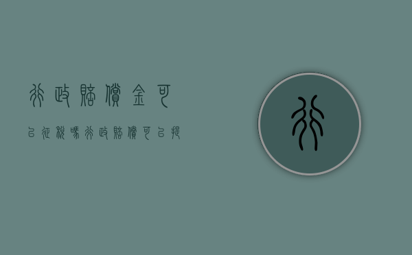 行政赔偿金可以征税吗（行政赔偿可以提起诉讼吗）