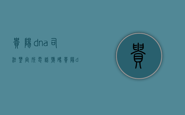 贵阳dna司法鉴定所电话号码（贵阳dna司法鉴定所电话地址）