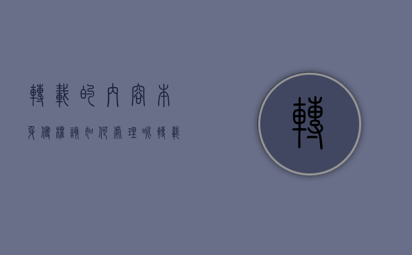 转载的内容本身侵权该如何处理呢（转载的内容本身侵权该如何处理好）