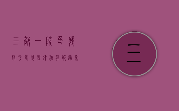 三部一院印发《关于发展涉外法律服务业的意见》（涉外法律人才培训选拔考试）