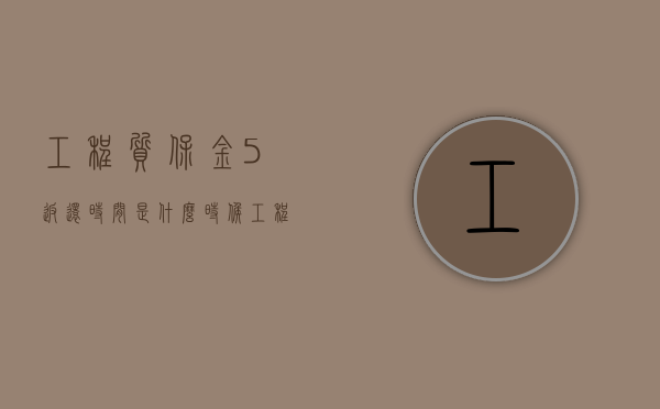 工程质保金5%返还时间是什么时候（工程质保金什么时候开发票）