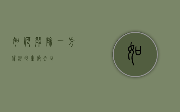 如何解除一方违约的生效合同？