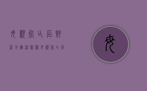 母亲死亡后财产分割流程图（母亲死亡后财产分割流程是什么）