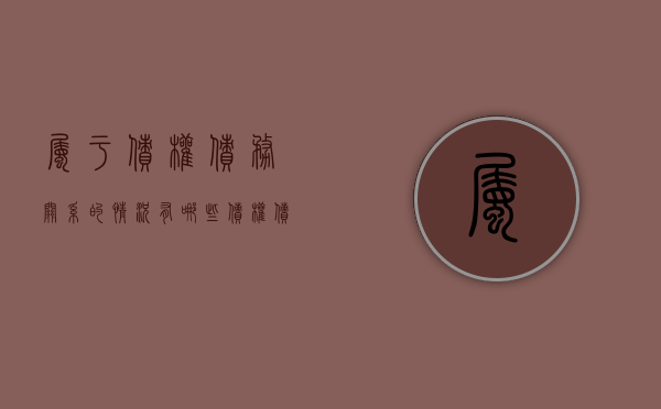 属于债权债务关系的情况有哪些（债权债务关系的最主要普遍依据）