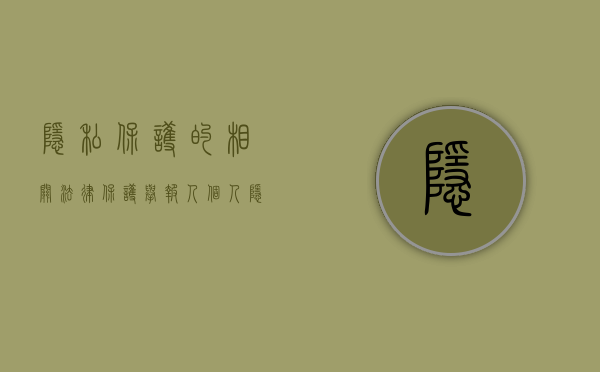 隐私保护的相关法律（保护举报人个人隐私法律法规）
