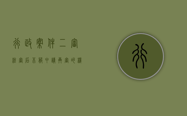 行政案件二审终审后不服申请再审的机率（行政案件二审终审还可以再次起诉吗）