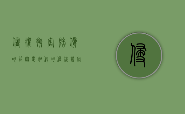 侵权损害赔偿的范围是如何的（侵权损害赔偿的具体内容是什么）