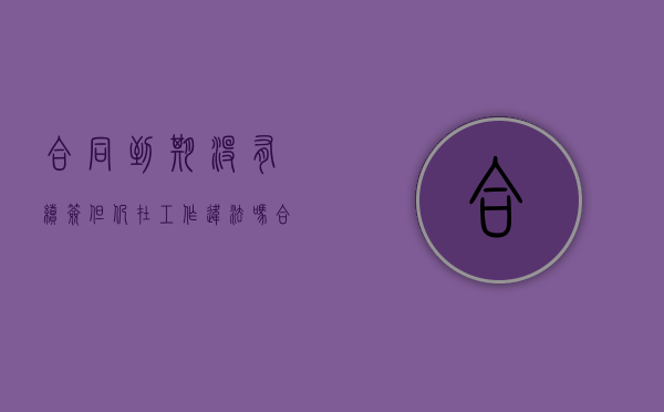 合同到期没有续签但仍在工作违法吗（合同到期没有续签但仍在工作2个月后要签合同）