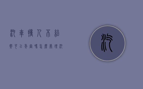 汽车撞人不结案可以年审吗怎么处理（汽车撞人不结案可以年审吗多少钱）