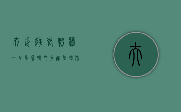 夫妻离婚债务一人承担吗（夫妻离婚债务一方承担另一方还是老赖吗）