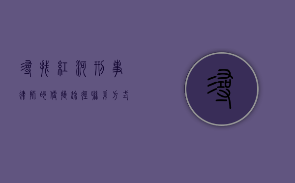 寻找红河刑事律师的便捷途径，联系方式大揭秘