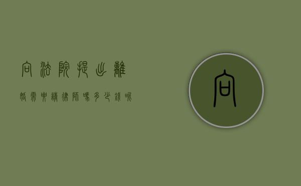 向法院提出离婚需要请律师吗多少钱呢（离婚去法院提出诉讼需要先请律师吗）