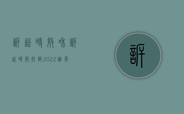 诉讼时效和诉讼时效抗辩（2022谁有诉讼时效抗辩权,有什么规定）