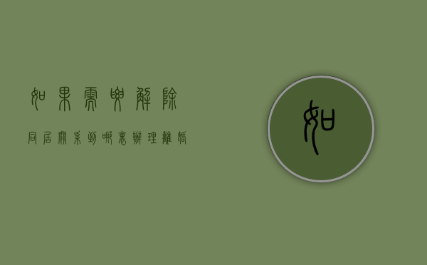 如果需要解除同居关系到哪里办理离婚手续（解除同居关系需要去哪里办理）