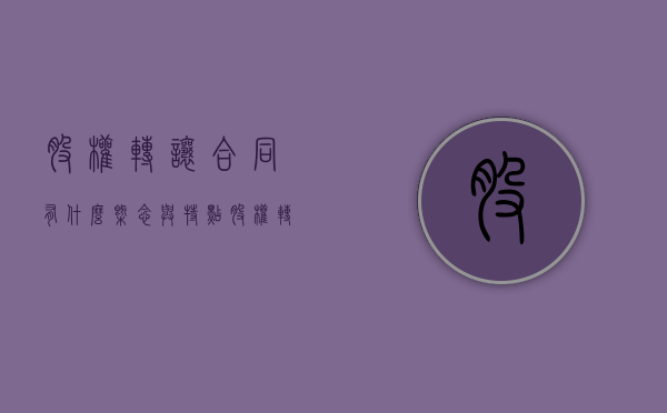 股权转让合同有什么概念与特点（股权转让合同的标的）