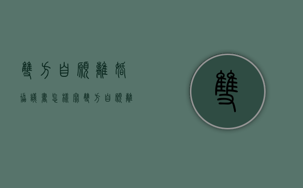 双方自愿离婚协议书怎样写（双方自愿离婚协议书有法律承认吗）