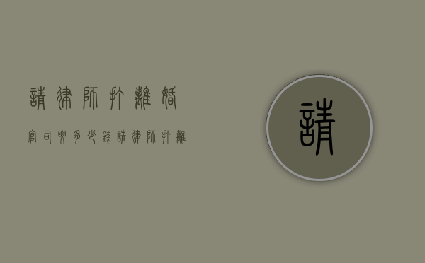 请律师打离婚官司要多少钱,请律师打离婚官司要注意什么（找律师打离婚怎么收费）