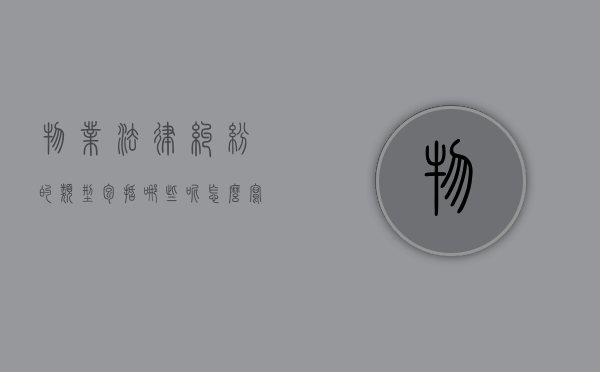 物业法律纠纷的类型包括哪些呢怎么写（物业法律纠纷的类型包括哪些呢怎么写的）