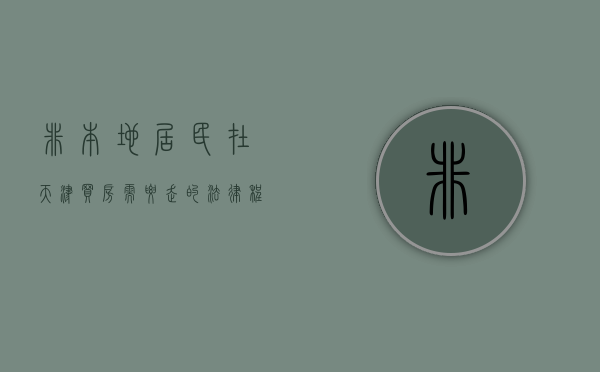 非本地居民在天津买房需要走的法律程序（非本地居民在天津买房需要走的法律程序）