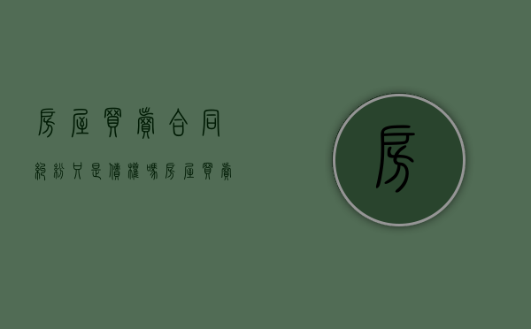 房屋买卖合同纠纷只是债权吗（房屋买卖合同纠纷属于物权纠纷吗）