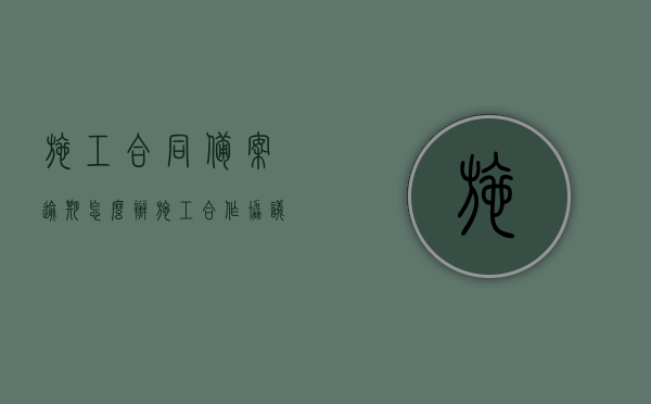 施工合同备案逾期怎么办？（施工合作协议书范本免费下载）