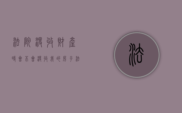 法院没收财产时会不会没收我的房子（法院没收的个人财产怎么处理）