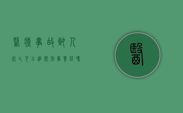 医疗事故致人死亡可以追究刑事责任吗知乎（医疗事故致人死亡可以追究刑事责任吗为什么）