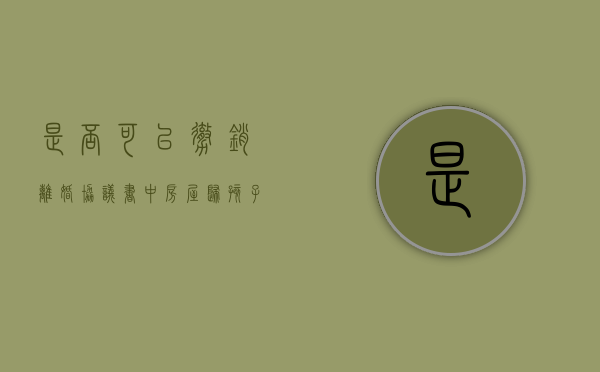 是否可以撤销离婚协议书中房屋归孩子所有的条款（离婚协议说好房子给小孩,可以变更吗）
