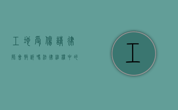 工地受伤请律师会败诉吗?法律维权中的关键因素分析 工地受伤请律师会败诉吗?法律维权中的关键因素分析