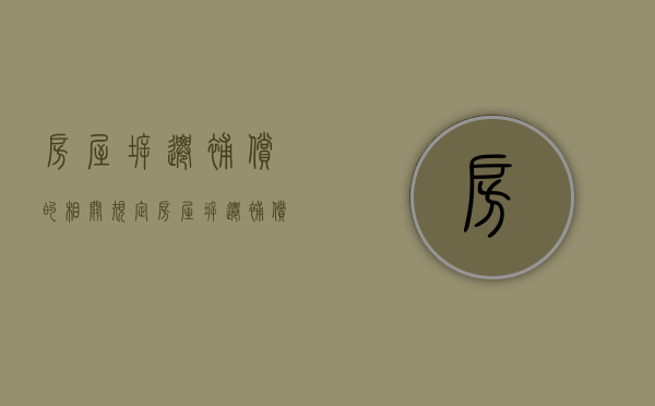房屋拆迁补偿的相关规定（房屋拆迁补偿依据）