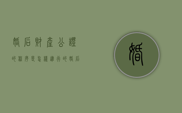 婚后财产公证的程序是怎样进行的（婚后财产公证需要带什么资料）