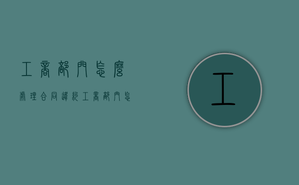工商部门怎么处理合同违约？（工商部门怎么认定合同欺诈）