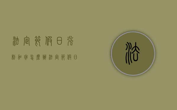 法定节假日强制加班怎么办（法定节假日要求加班违法不违规吗怎么举报）