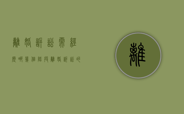 离婚诉讼需经历哪几个阶段（离婚诉讼的过程）
