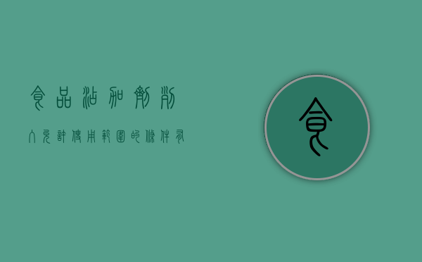 食品添加剂列入允许使用范围的条件有哪些（食品添加剂是国家允许添加的）