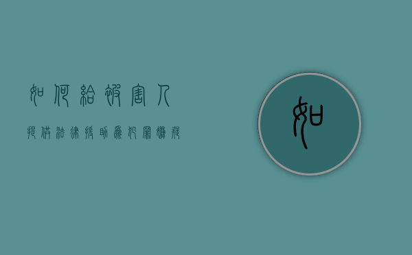 如何给被害人提供法律援助？（为犯罪嫌疑人,被告人提供法律援助应当符合哪些条件）