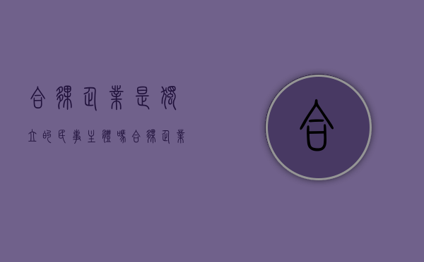合伙企业是独立的民事主体吗（合伙企业具有独立承担民事能力）