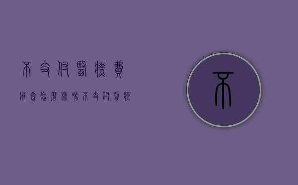 不支付医疗费用会怎么样吗（不支付医疗费用会怎么样处罚）
