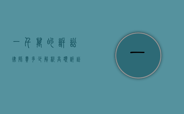 一千万的诉讼律师费多少？解析高额诉讼中的律师费用构成
